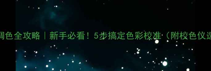 图片 电脑屏幕调色全攻略｜新手必看！5步搞定色彩校准（附校色仪选购指南）