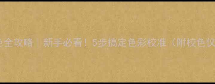 图片 电脑屏幕调色全攻略｜新手必看！5步搞定色彩校准（附校色仪选购指南）1
