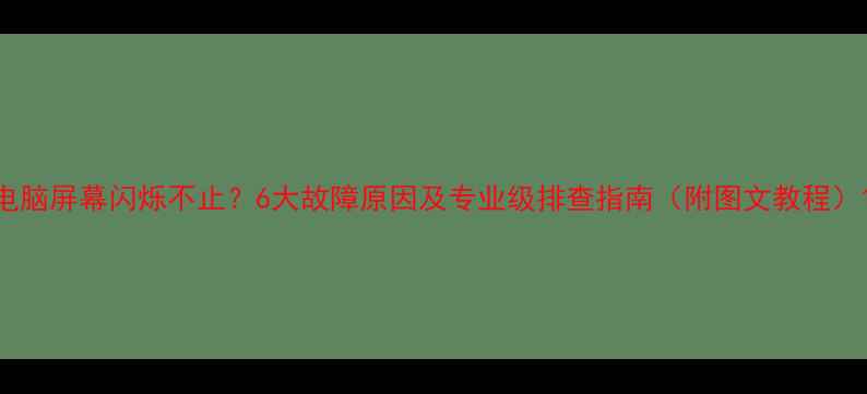 图片 电脑屏幕闪烁不止？6大故障原因及专业级排查指南（附图文教程）1