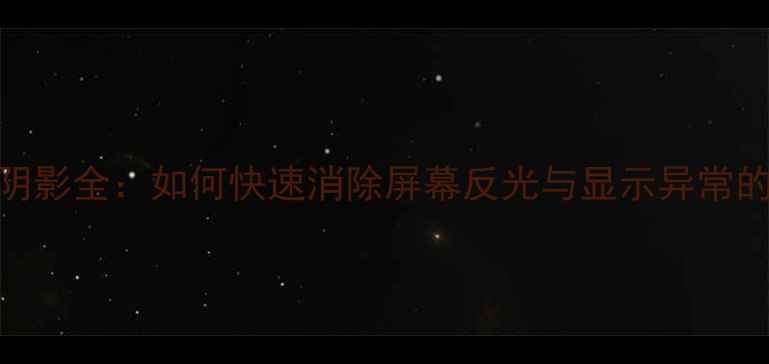 图片 电脑屏幕阴影全：如何快速消除屏幕反光与显示异常的深度指南