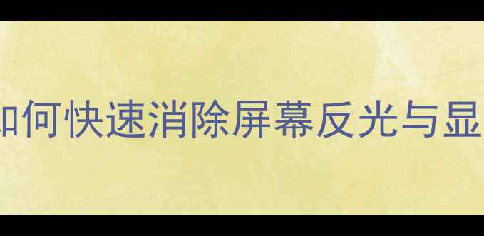 图片 电脑屏幕阴影全：如何快速消除屏幕反光与显示异常的深度指南1