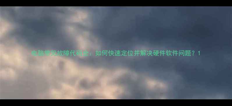 图片 电脑常见故障代码全：如何快速定位并解决硬件软件问题？1