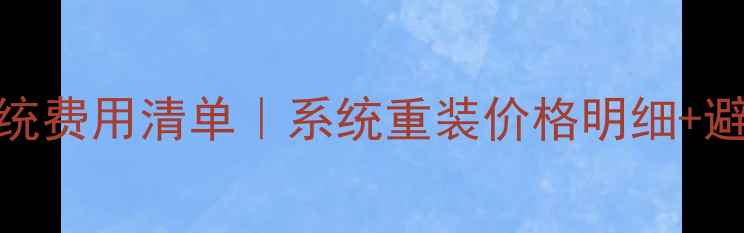 图片 电脑店装系统费用清单｜系统重装价格明细+避坑指南💻✅