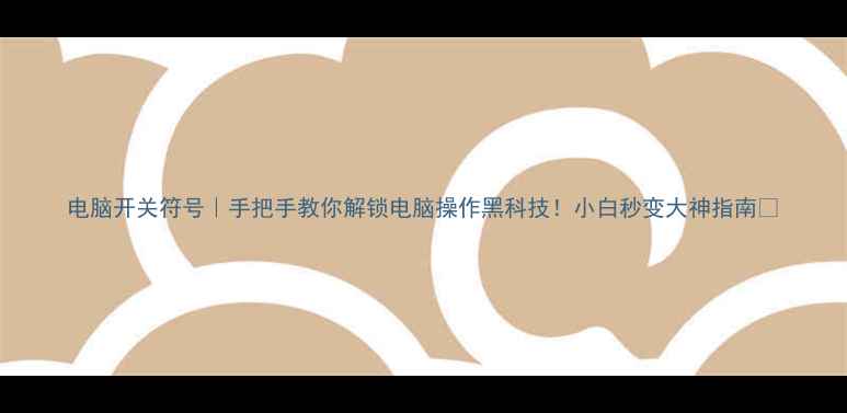 图片 电脑开关符号｜手把手教你解锁电脑操作黑科技！小白秒变大神指南🔥