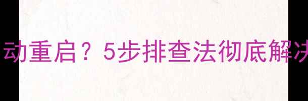 图片 电脑开机半路自动重启？5步排查法彻底解决蓝屏死机问题1