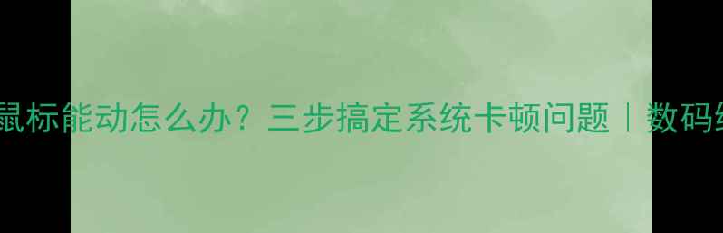 图片 电脑开机只有鼠标能动怎么办？三步搞定系统卡顿问题｜数码维修避坑指南1