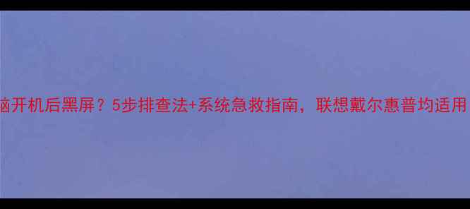 图片 电脑开机后黑屏？5步排查法+系统急救指南，联想戴尔惠普均适用！2