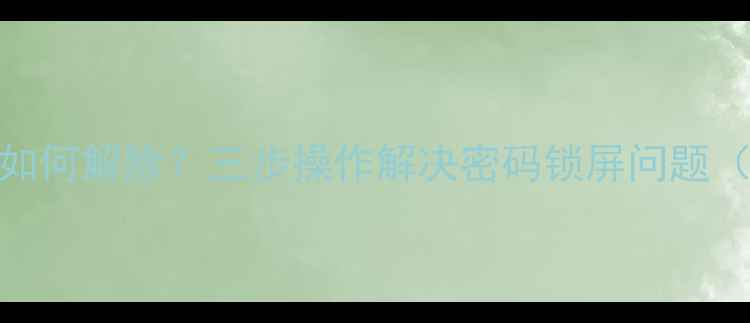 图片 电脑开机密码忘记如何解除？三步操作解决密码锁屏问题（附安全注意事项）