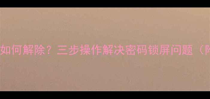 图片 电脑开机密码忘记如何解除？三步操作解决密码锁屏问题（附安全注意事项）1