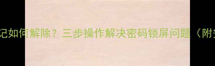 图片 电脑开机密码忘记如何解除？三步操作解决密码锁屏问题（附安全注意事项）2