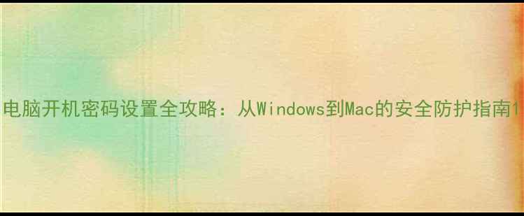 图片 电脑开机密码设置全攻略：从Windows到Mac的安全防护指南1