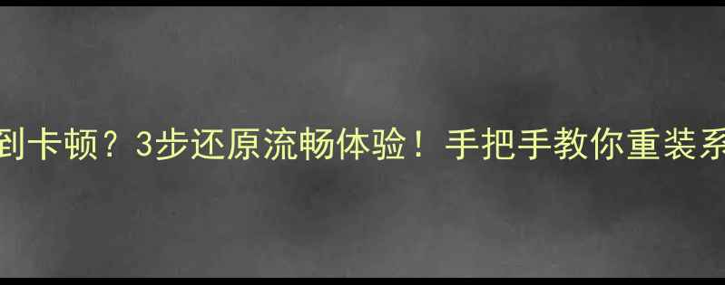 图片 电脑开机慢到卡顿？3步还原流畅体验！手把手教你重装系统不翻车🔥