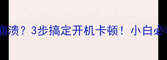 图片 电脑开机慢到崩溃？3步搞定开机卡顿！小白必看终极指南🔥2