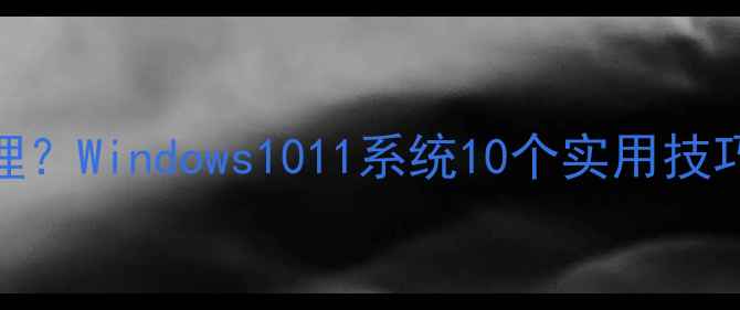 图片 电脑开机慢怎么处理？Windows1011系统10个实用技巧解决开机卡顿问题