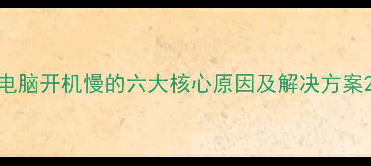 图片 电脑开机慢的六大核心原因及解决方案2
