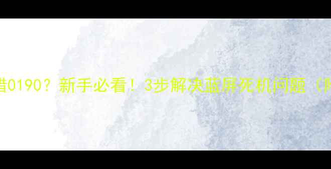 图片 电脑开机报错0190？新手必看！3步解决蓝屏死机问题（附详细教程）