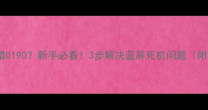 图片 电脑开机报错0190？新手必看！3步解决蓝屏死机问题（附详细教程）1