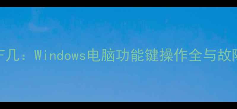 图片 电脑开机按F几：Windows电脑功能键操作全与故障排查指南2