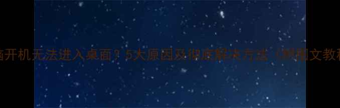 图片 电脑开机无法进入桌面？5大原因及彻底解决方法（附图文教程）