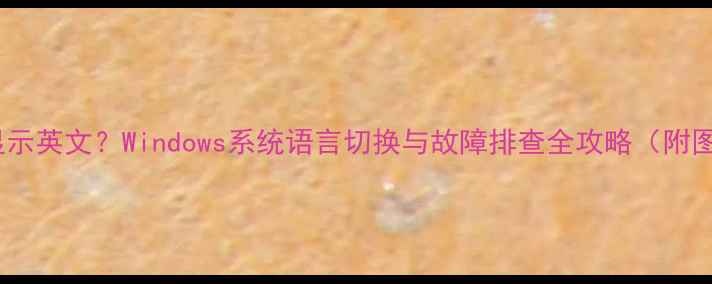 图片 电脑开机显示英文？Windows系统语言切换与故障排查全攻略（附图文教程）1