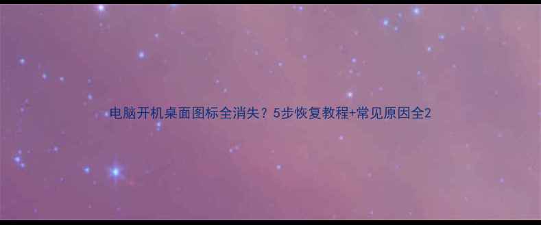 电脑开机桌面图标全消失5步恢复教程常见原因全