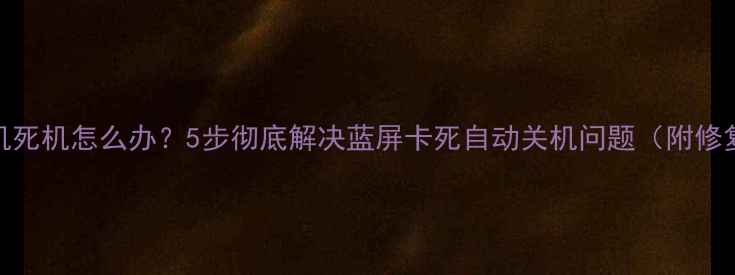图片 电脑开机死机怎么办？5步彻底解决蓝屏卡死自动关机问题（附修复教程）