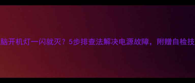 图片 电脑开机灯一闪就灭？5步排查法解决电源故障，附赠自检技巧