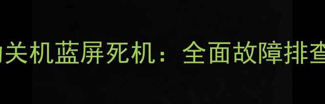 图片 电脑开机自动关机蓝屏死机：全面故障排查与解决指南2