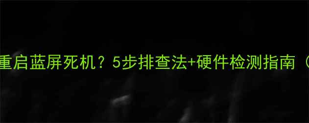 图片 电脑开机自动重启蓝屏死机？5步排查法+硬件检测指南（附图文教程）