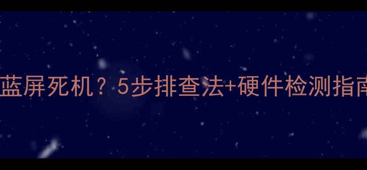 图片 电脑开机自动重启蓝屏死机？5步排查法+硬件检测指南（附图文教程）2