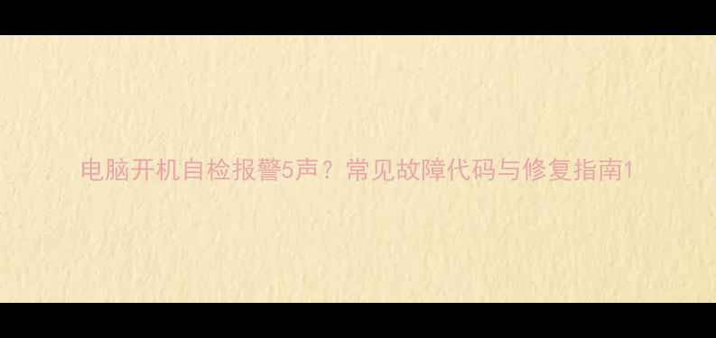 图片 电脑开机自检报警5声？常见故障代码与修复指南1