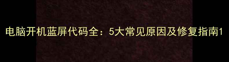 图片 电脑开机蓝屏代码全：5大常见原因及修复指南1