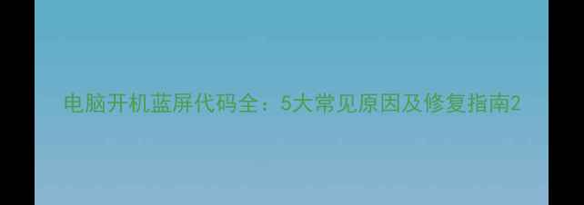 图片 电脑开机蓝屏代码全：5大常见原因及修复指南2