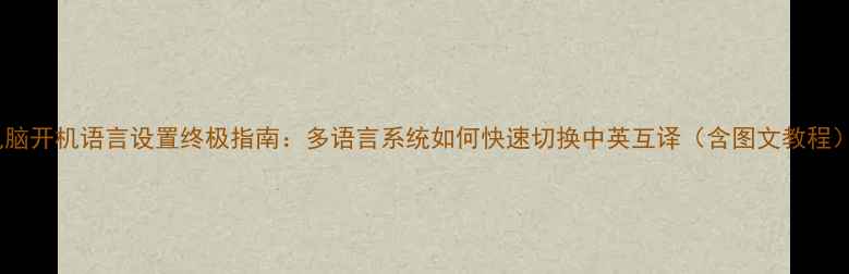 图片 电脑开机语言设置终极指南：多语言系统如何快速切换中英互译（含图文教程）1