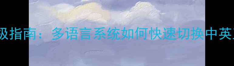 电脑开机语言设置终极指南多语言系统如何快速切换中英互译含图文教程