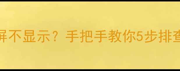 图片 电脑开机黑屏不显示？手把手教你5步排查终极指南💻