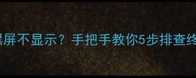 图片 电脑开机黑屏不显示？手把手教你5步排查终极指南💻1