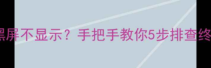 图片 电脑开机黑屏不显示？手把手教你5步排查终极指南💻2