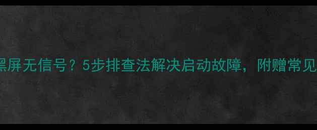 图片 电脑开机黑屏无信号？5步排查法解决启动故障，附赠常见问题解答2