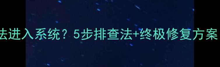 图片 电脑开机黑屏无法进入系统？5步排查法+终极修复方案（附图文教程）1