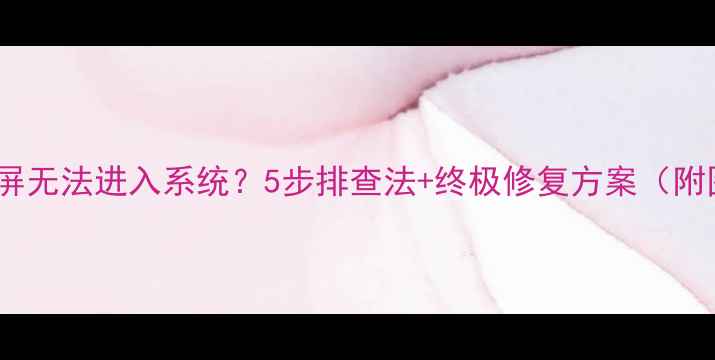 图片 电脑开机黑屏无法进入系统？5步排查法+终极修复方案（附图文教程）2