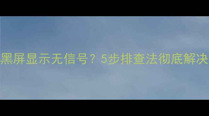 图片 电脑开机黑屏显示无信号？5步排查法彻底解决硬件故障