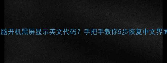 图片 电脑开机黑屏显示英文代码？手把手教你5步恢复中文界面1