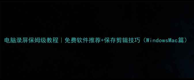 图片 电脑录屏保姆级教程｜免费软件推荐+保存剪辑技巧（WindowsMac篇）