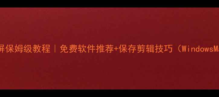 图片 电脑录屏保姆级教程｜免费软件推荐+保存剪辑技巧（WindowsMac篇）1