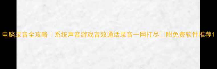 图片 电脑录音全攻略｜系统声音游戏音效通话录音一网打尽✅附免费软件推荐1
