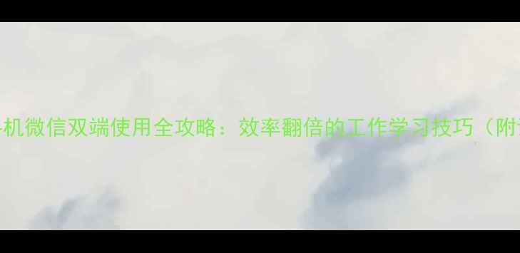 图片 电脑微信+手机微信双端使用全攻略：效率翻倍的工作学习技巧（附详细教程）1