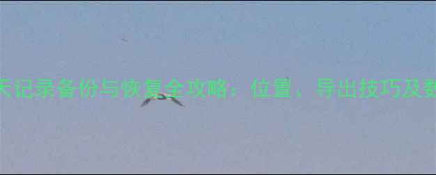 图片 电脑微信聊天记录备份与恢复全攻略：位置、导出技巧及数据安全指南