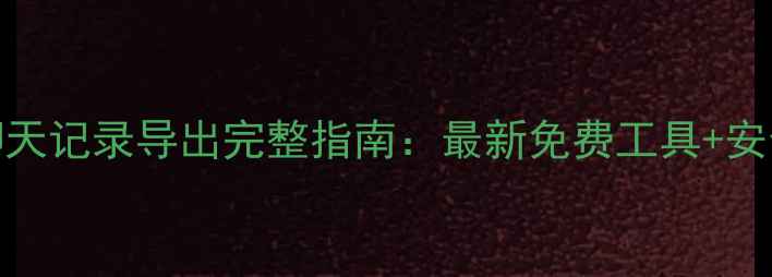 图片 电脑微信聊天记录导出完整指南：最新免费工具+安全操作教程