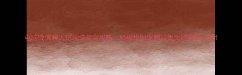 图片 电脑微信聊天记录恢复全攻略：轻松找回误删或丢失的聊天记录1